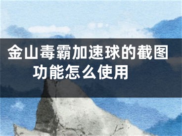 金山毒霸加速球的截圖功能怎么使用 