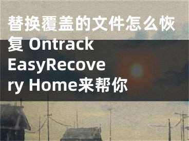 替換覆蓋的文件怎么恢復(fù) Ontrack EasyRecovery Home來(lái)幫你 