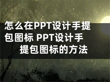 怎么在PPT設(shè)計(jì)手提包圖標(biāo) PPT設(shè)計(jì)手提包圖標(biāo)的方法