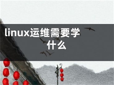 linux運(yùn)維需要學(xué)什么