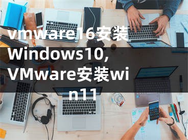 vmware16安裝Windows10,VMware安裝win11