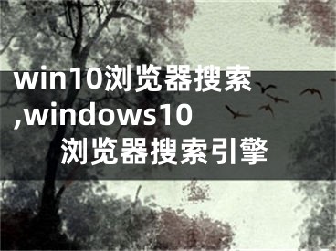 win10瀏覽器搜索,windows10瀏覽器搜索引擎