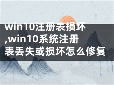 win10注冊(cè)表損壞,win10系統(tǒng)注冊(cè)表丟失或損壞怎么修復(fù)