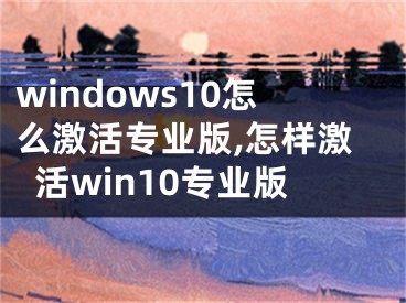 windows10怎么激活專業(yè)版,怎樣激活win10專業(yè)版