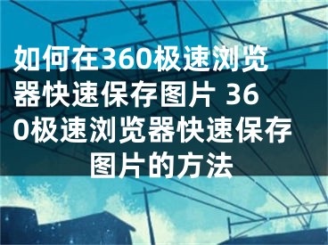 如何在360極速瀏覽器快速保存圖片 360極速瀏覽器快速保存圖片的方法