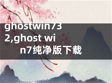 ghostwin732,ghost win7純凈版下載