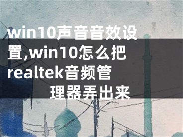 win10聲音音效設(shè)置,win10怎么把realtek音頻管理器弄出來