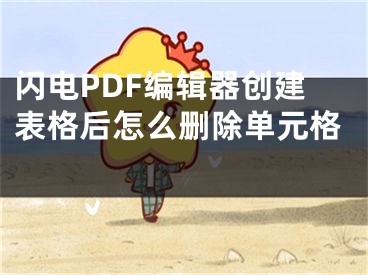 閃電PDF編輯器創(chuàng)建表格后怎么刪除單元格 