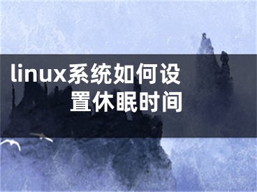 linux系統(tǒng)如何設(shè)置休眠時(shí)間