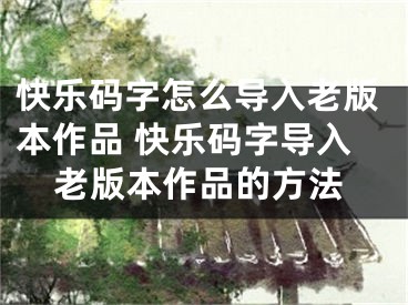 快樂碼字怎么導(dǎo)入老版本作品 快樂碼字導(dǎo)入老版本作品的方法