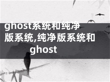 ghost系統(tǒng)和純凈版系統(tǒng),純凈版系統(tǒng)和ghost