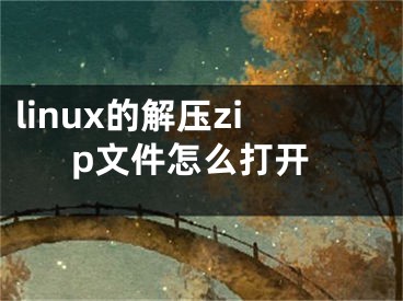 linux的解壓zip文件怎么打開