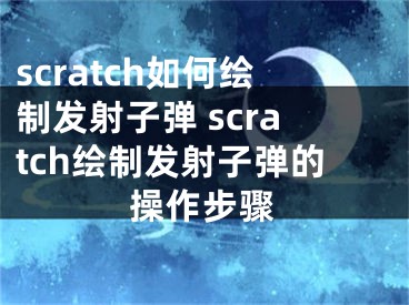 scratch如何繪制發(fā)射子彈 scratch繪制發(fā)射子彈的操作步驟