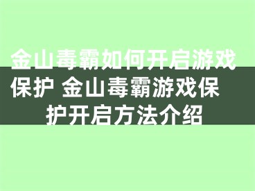 金山毒霸如何開啟游戲保護(hù) 金山毒霸游戲保護(hù)開啟方法介紹