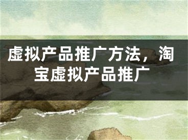 虛擬產品推廣方法，淘寶虛擬產品推廣