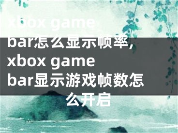 xbox game bar怎么顯示幀率,xbox game bar顯示游戲幀數(shù)怎么開啟