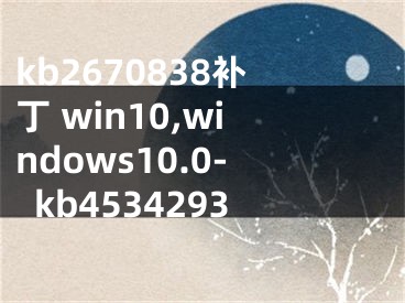 kb2670838補(bǔ)丁 win10,windows10.0-kb4534293