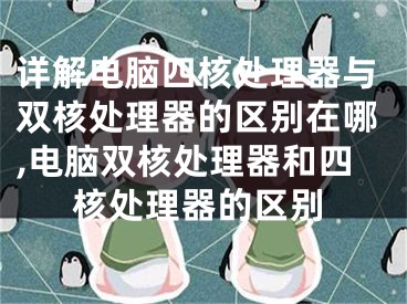 詳解電腦四核處理器與雙核處理器的區(qū)別在哪,電腦雙核處理器和四核處理器的區(qū)別