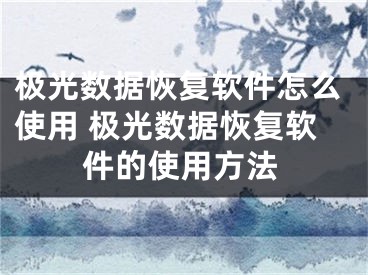 極光數(shù)據(jù)恢復(fù)軟件怎么使用 極光數(shù)據(jù)恢復(fù)軟件的使用方法