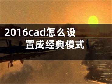 2016cad怎么設(shè)置成經(jīng)典模式