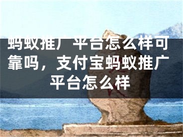 螞蟻推廣平臺(tái)怎么樣可靠嗎，支付寶螞蟻推廣平臺(tái)怎么樣