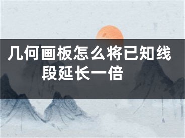 幾何畫(huà)板怎么將已知線段延長(zhǎng)一倍 