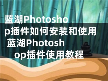 藍湖Photoshop插件如何安裝和使用 藍湖Photoshop插件使用教程