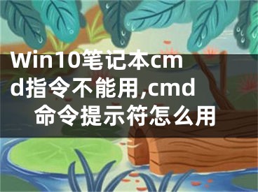 Win10筆記本cmd指令不能用,cmd命令提示符怎么用