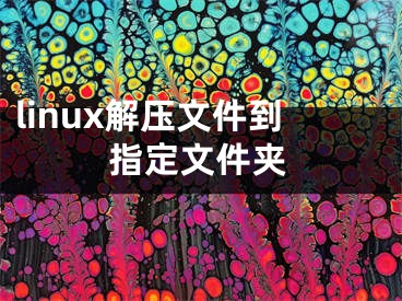 linux解壓文件到指定文件夾