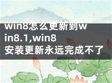 win8怎么更新到win8.1,win8安裝更新永遠(yuǎn)完成不了