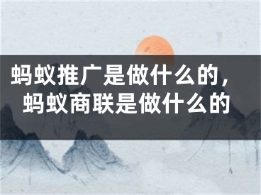 螞蟻推廣是做什么的，螞蟻商聯(lián)是做什么的