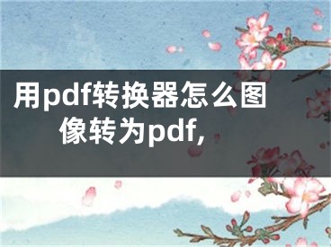 用pdf轉(zhuǎn)換器怎么圖像轉(zhuǎn)為pdf,