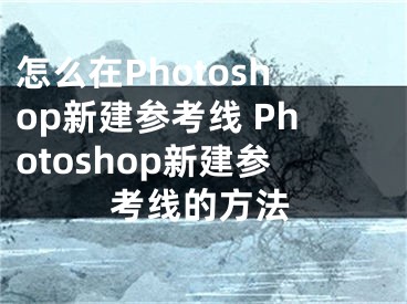 怎么在Photoshop新建參考線 Photoshop新建參考線的方法