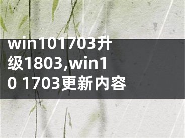 win101703升級(jí)1803,win10 1703更新內(nèi)容