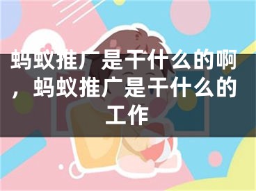 螞蟻推廣是干什么的啊，螞蟻推廣是干什么的工作