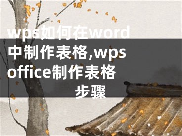 wps如何在word中制作表格,wps office制作表格步驟