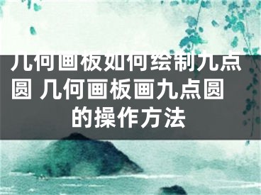 幾何畫板如何繪制九點(diǎn)圓 幾何畫板畫九點(diǎn)圓的操作方法