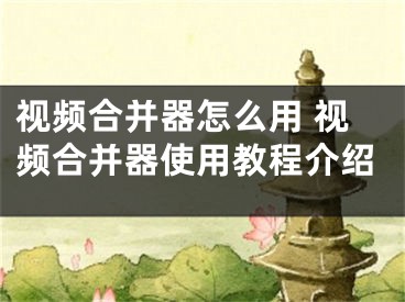 視頻合并器怎么用 視頻合并器使用教程介紹