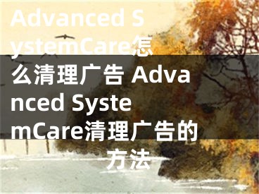 Advanced SystemCare怎么清理廣告 Advanced SystemCare清理廣告的方法