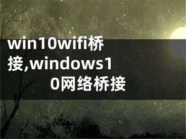 win10wifi橋接,windows10網(wǎng)絡(luò)橋接