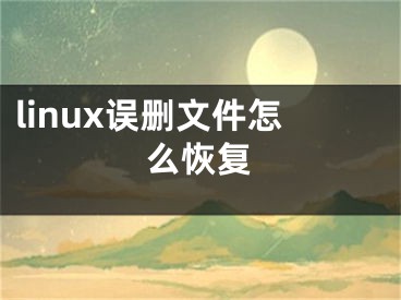 linux誤刪文件怎么恢復(fù)