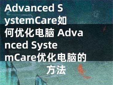 Advanced SystemCare如何優(yōu)化電腦 Advanced SystemCare優(yōu)化電腦的方法