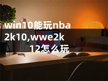 win10能玩nba2k10,wwe2k12怎么玩