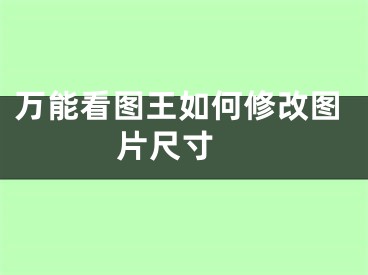 萬能看圖王如何修改圖片尺寸 