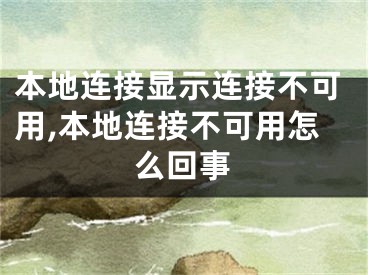 本地連接顯示連接不可用,本地連接不可用怎么回事