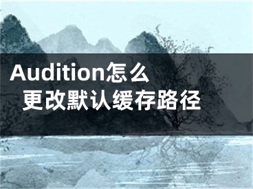 Audition怎么更改默認(rèn)緩存路徑 