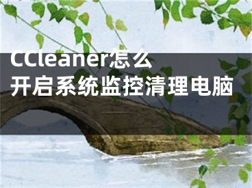 CCleaner怎么開啟系統(tǒng)監(jiān)控清理電腦 