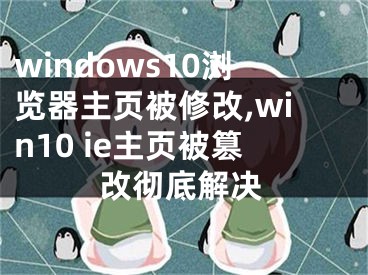 windows10瀏覽器主頁被修改,win10 ie主頁被篡改徹底解決