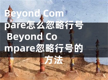 Beyond Compare怎么忽略行號(hào) Beyond Compare忽略行號(hào)的方法