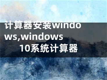 計算器安裝windows,windows10系統(tǒng)計算器